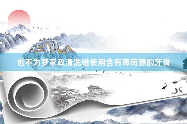 也不为梦家政清洗错使用含有薄荷醇的牙膏