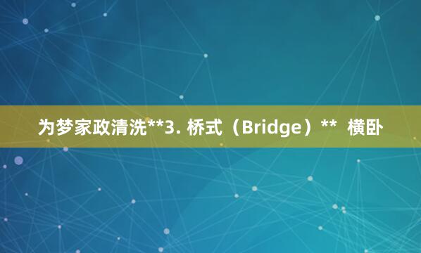 为梦家政清洗**3. 桥式（Bridge）**  横卧