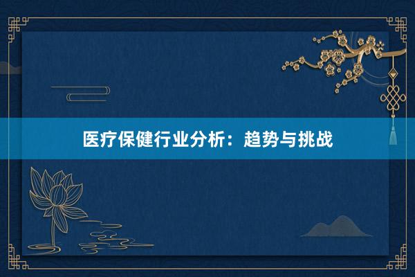 医疗保健行业分析：趋势与挑战