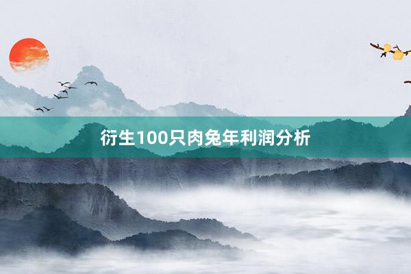 衍生100只肉兔年利润分析
